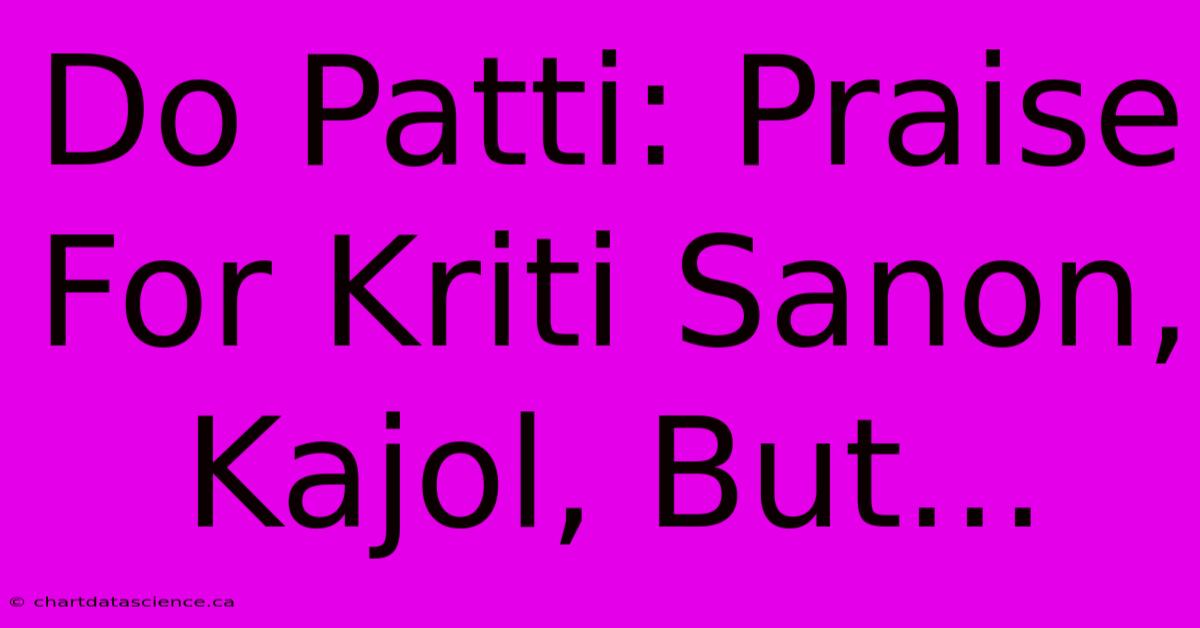 Do Patti: Praise For Kriti Sanon, Kajol, But...