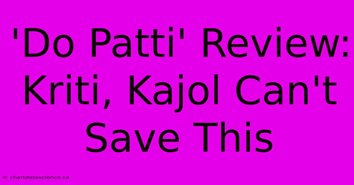 'Do Patti' Review: Kriti, Kajol Can't Save This