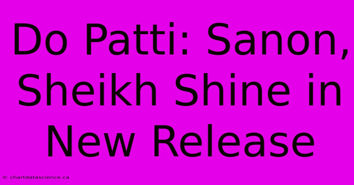 Do Patti: Sanon, Sheikh Shine In New Release 