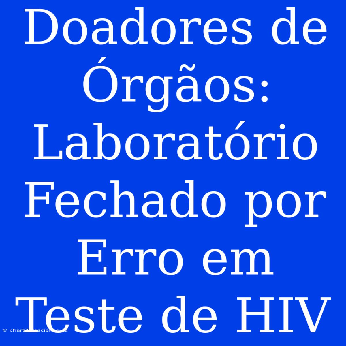 Doadores De Órgãos: Laboratório Fechado Por Erro Em Teste De HIV