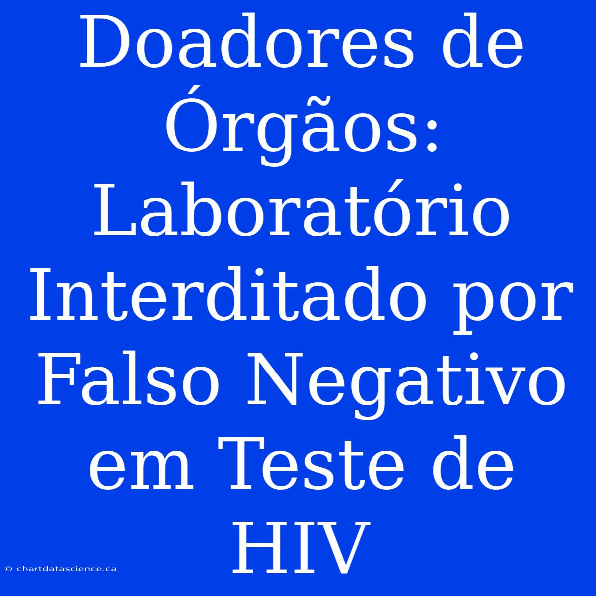 Doadores De Órgãos: Laboratório Interditado Por Falso Negativo Em Teste De HIV