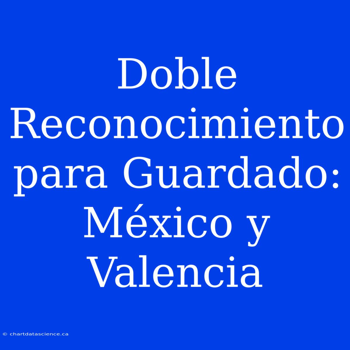 Doble Reconocimiento Para Guardado: México Y Valencia