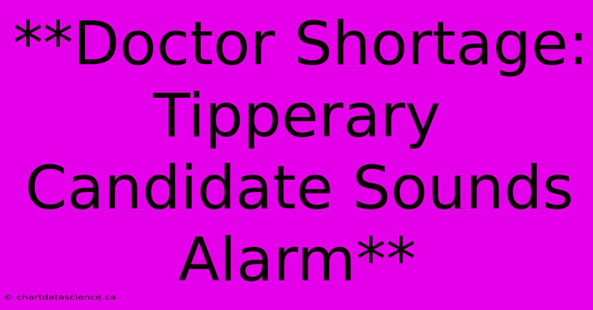 **Doctor Shortage: Tipperary Candidate Sounds Alarm**