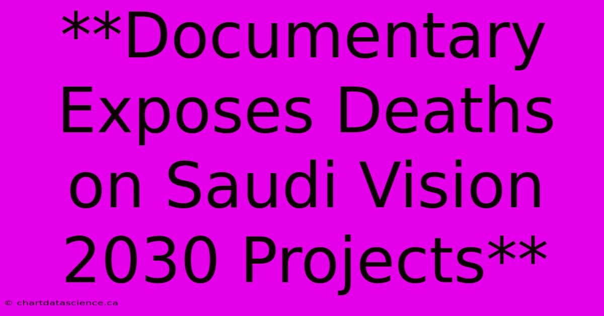 **Documentary Exposes Deaths On Saudi Vision 2030 Projects**