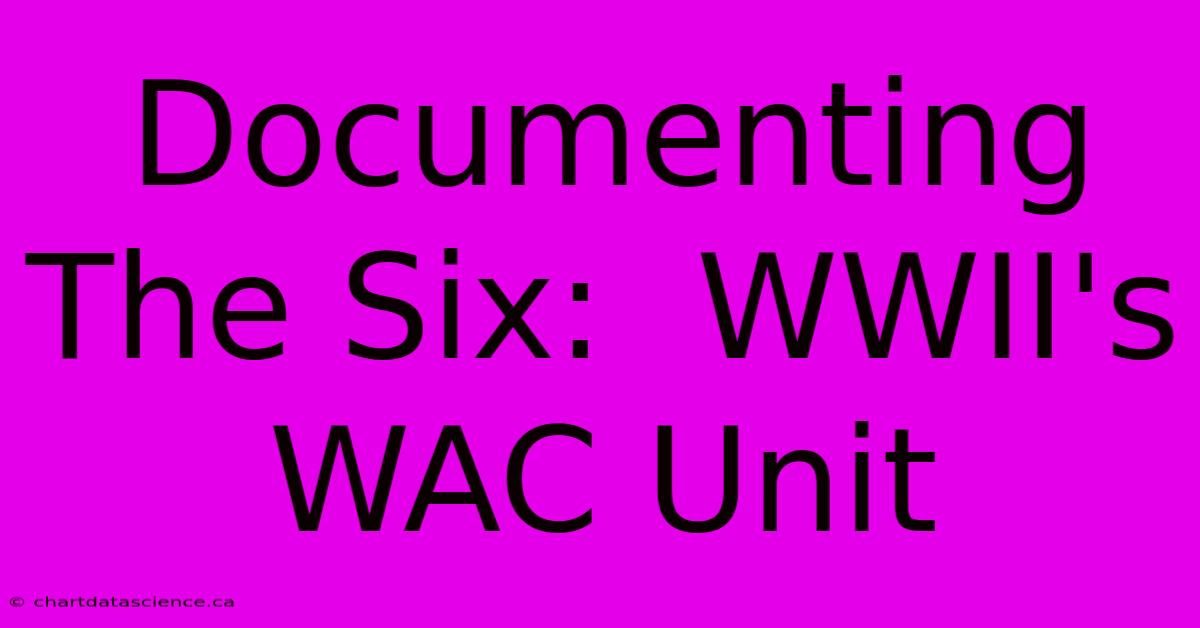 Documenting The Six:  WWII's WAC Unit