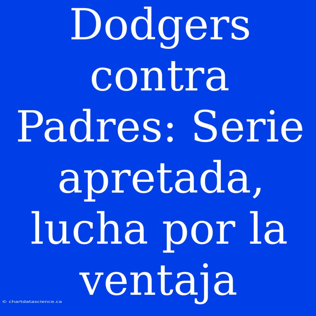 Dodgers Contra Padres: Serie Apretada, Lucha Por La Ventaja