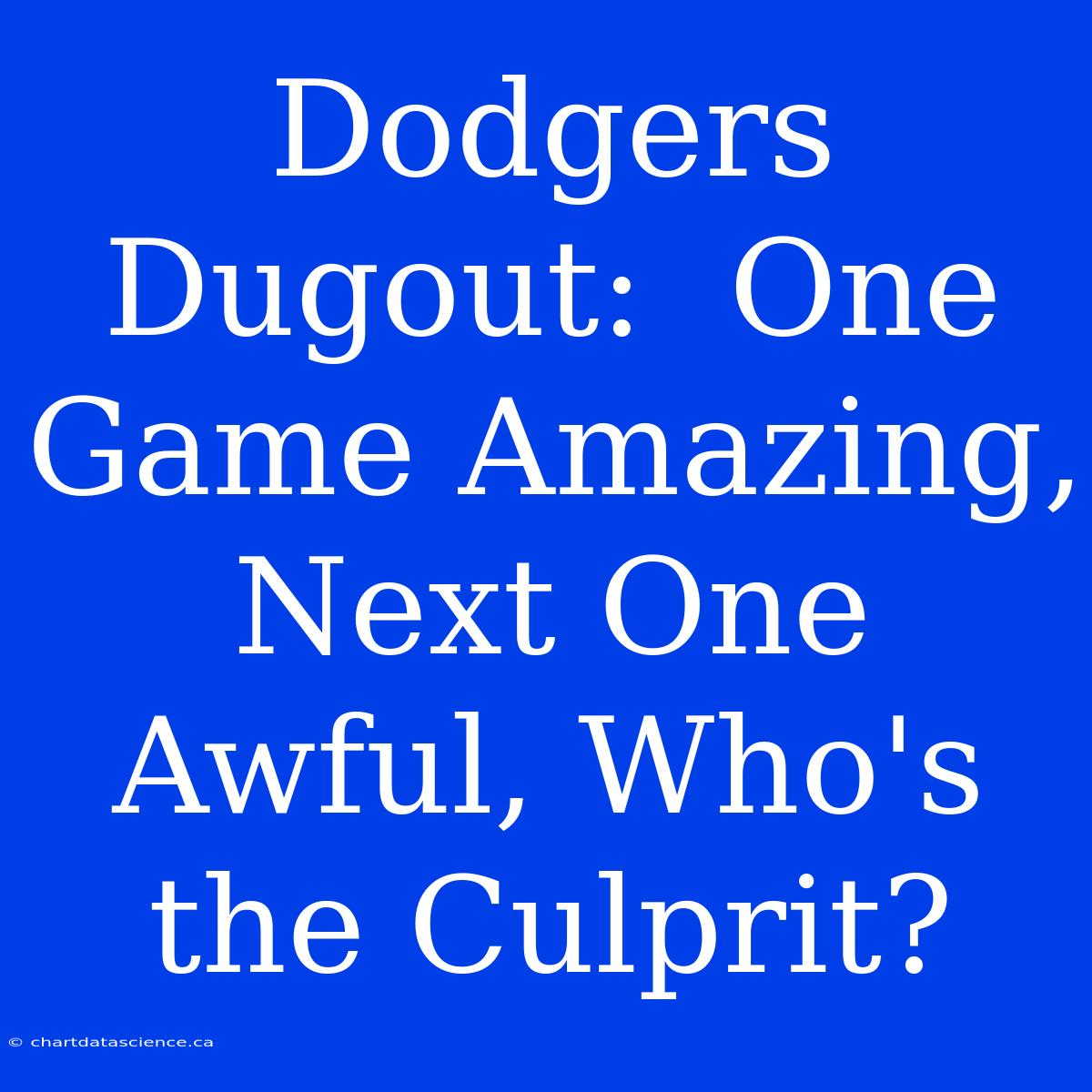 Dodgers Dugout:  One Game Amazing, Next One Awful, Who's The Culprit?