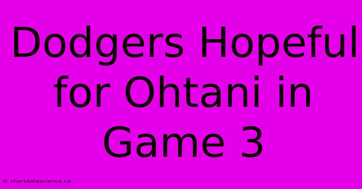 Dodgers Hopeful For Ohtani In Game 3