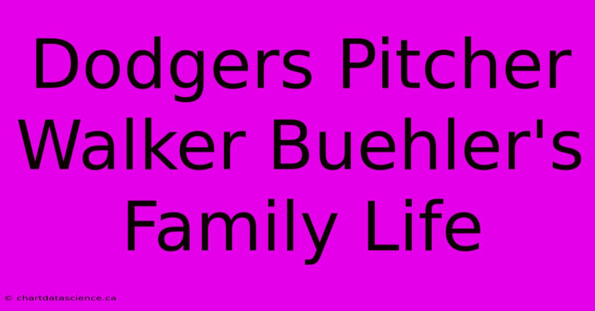 Dodgers Pitcher Walker Buehler's Family Life