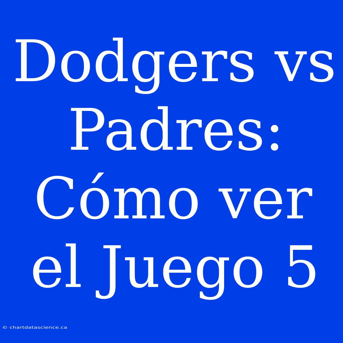 Dodgers Vs Padres: Cómo Ver El Juego 5