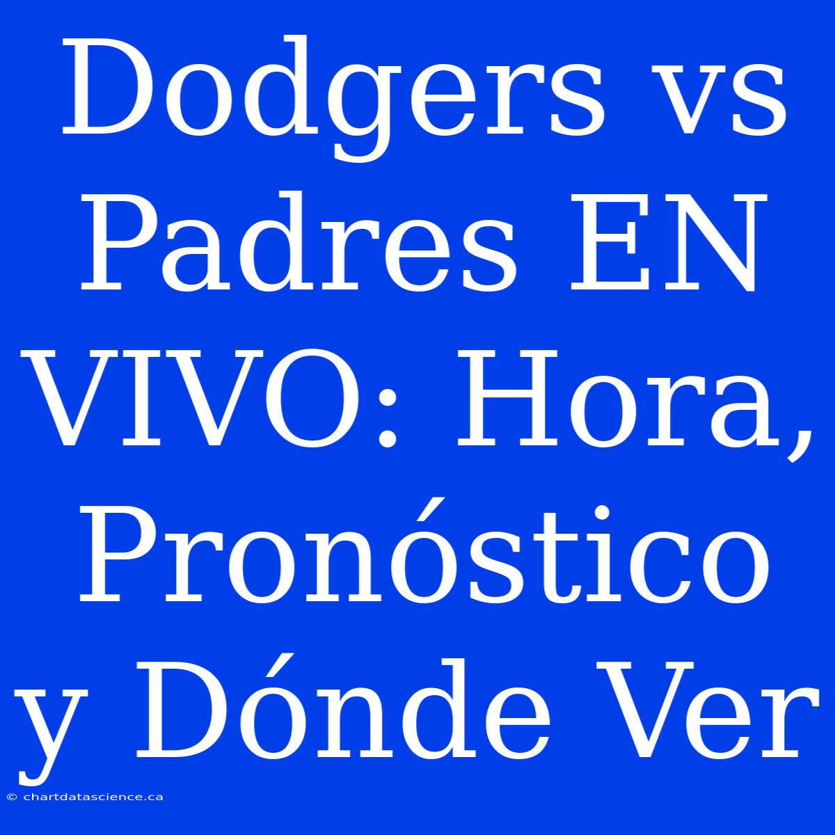 Dodgers Vs Padres EN VIVO: Hora, Pronóstico Y Dónde Ver