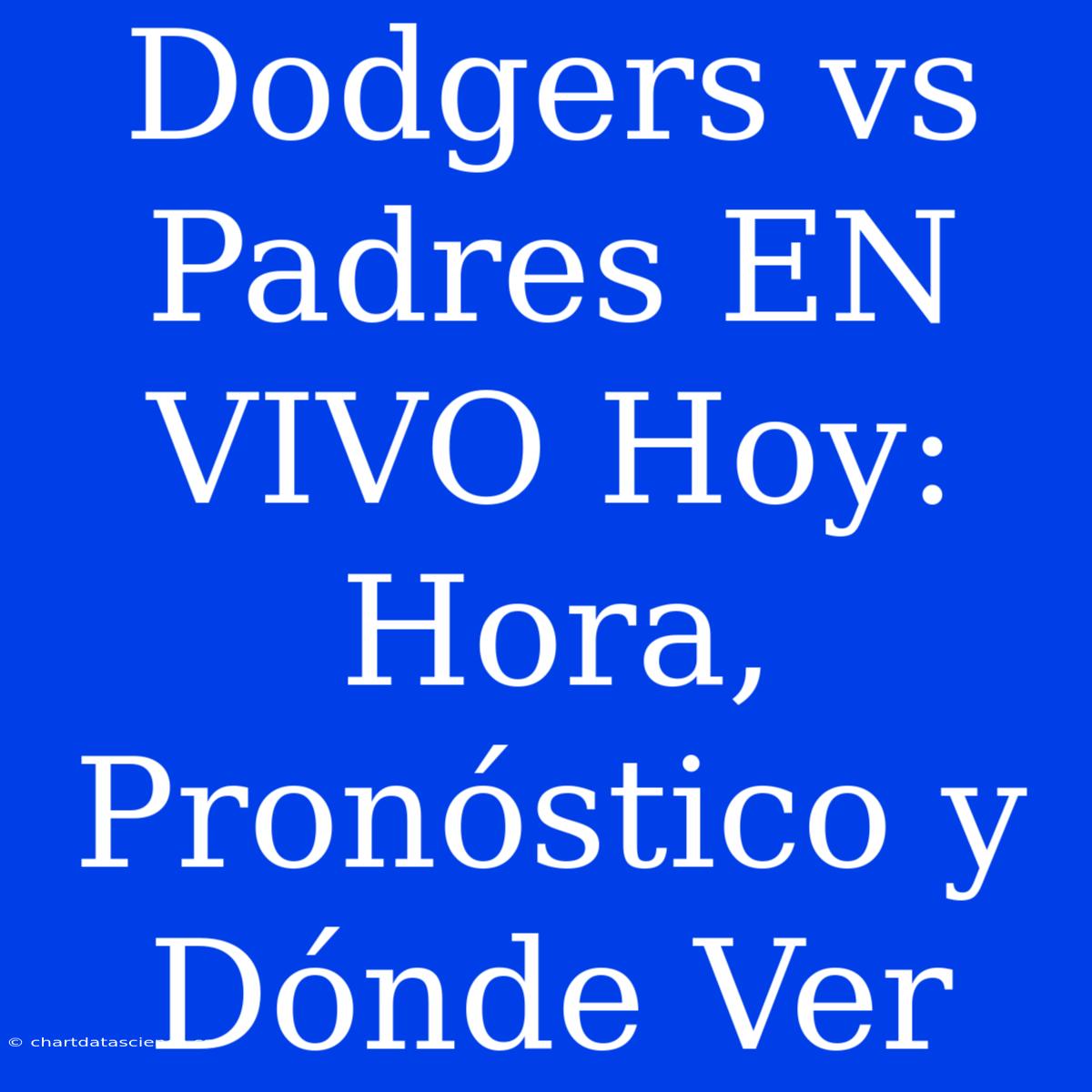 Dodgers Vs Padres EN VIVO Hoy: Hora, Pronóstico Y Dónde Ver