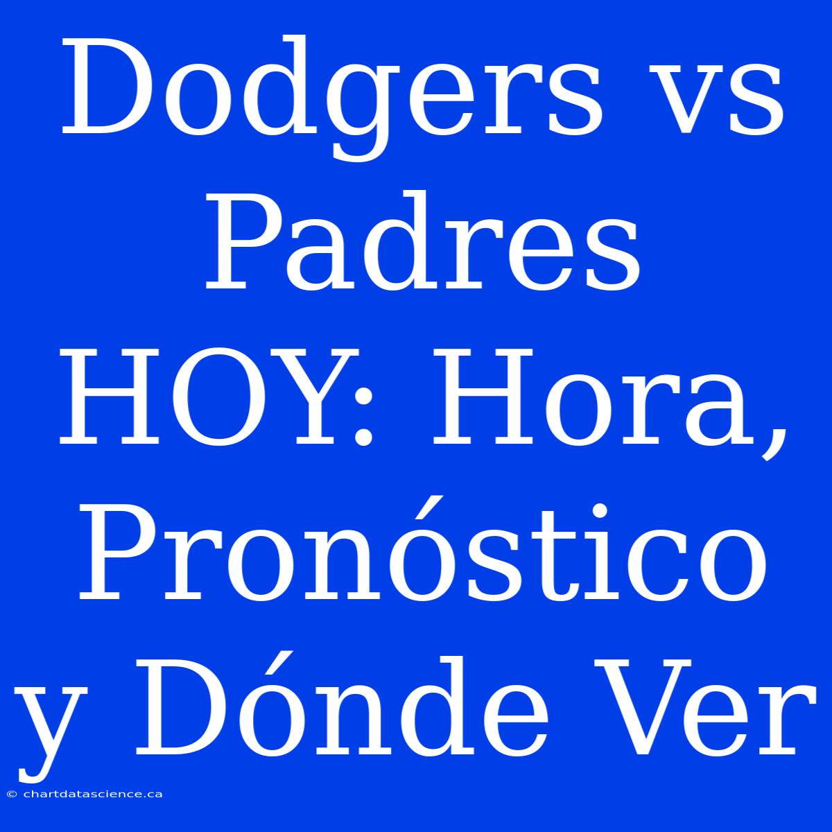 Dodgers Vs Padres HOY: Hora, Pronóstico Y Dónde Ver