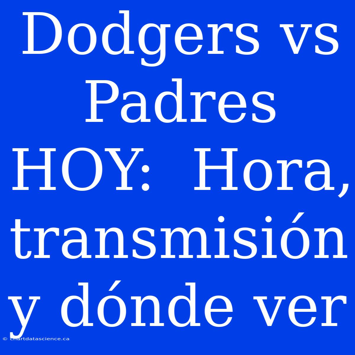 Dodgers Vs Padres HOY:  Hora, Transmisión Y Dónde Ver