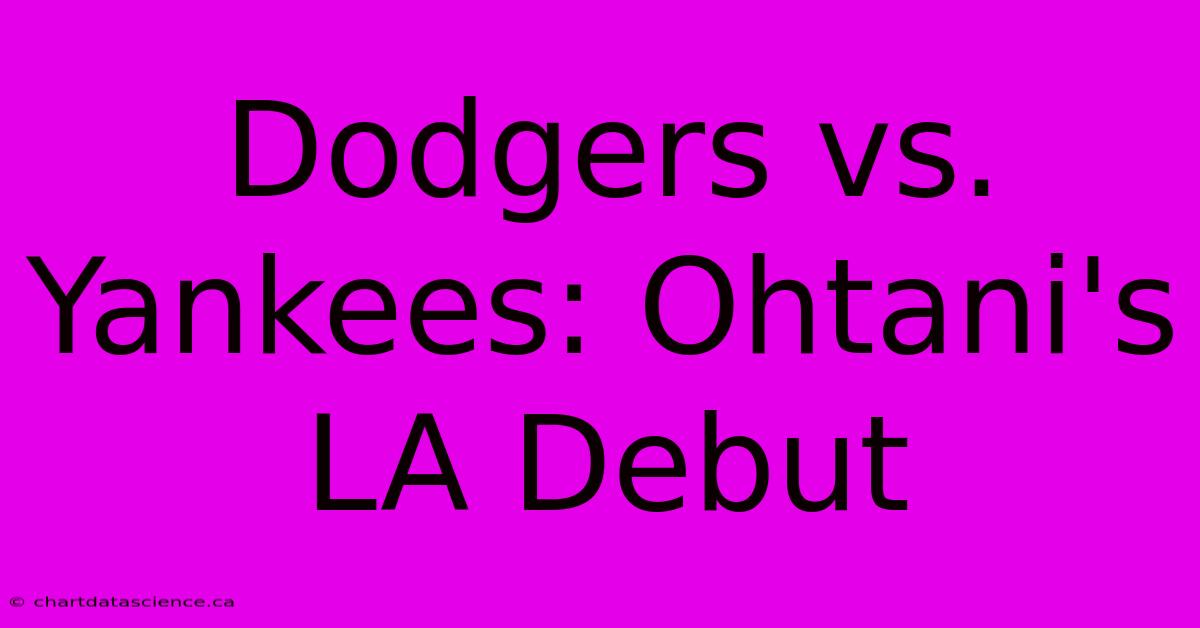 Dodgers Vs. Yankees: Ohtani's LA Debut