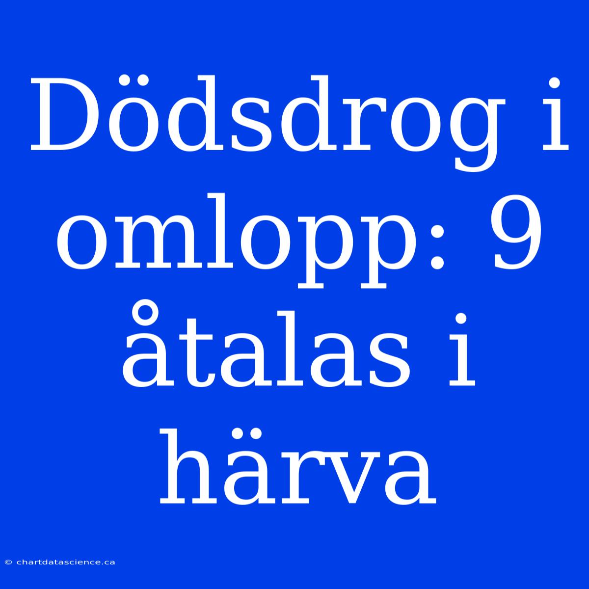 Dödsdrog I Omlopp: 9 Åtalas I Härva