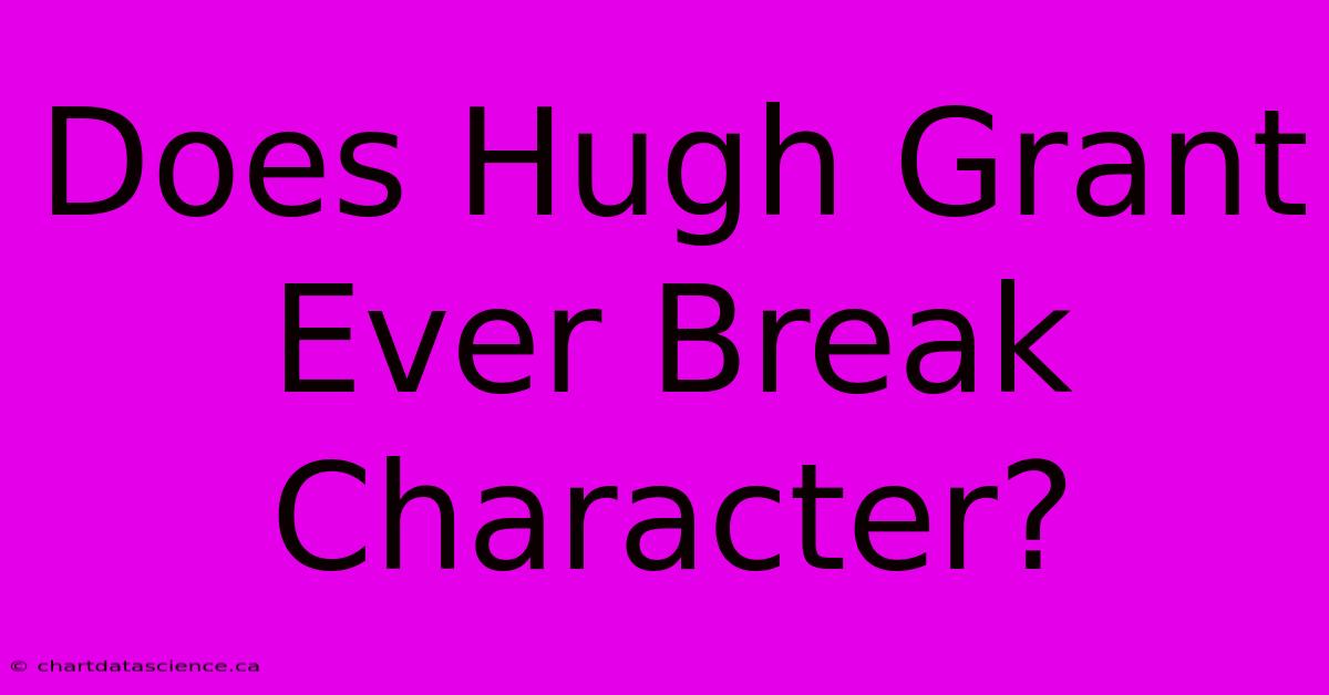 Does Hugh Grant Ever Break Character?