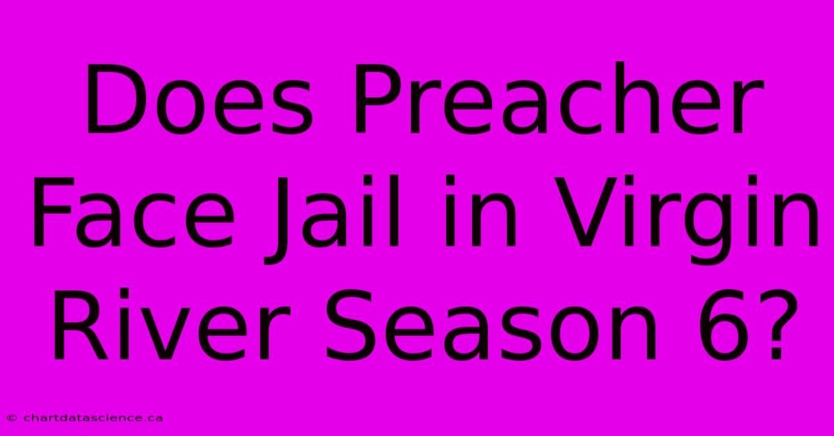 Does Preacher Face Jail In Virgin River Season 6?