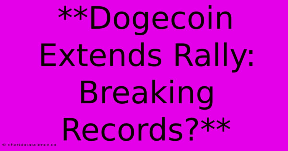 **Dogecoin Extends Rally: Breaking Records?**