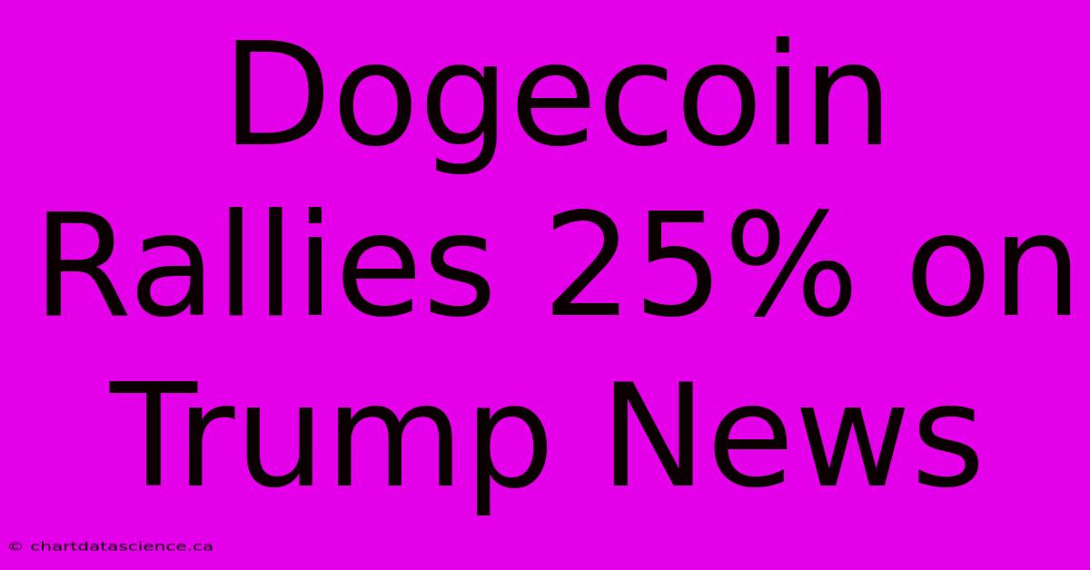 Dogecoin Rallies 25% On Trump News