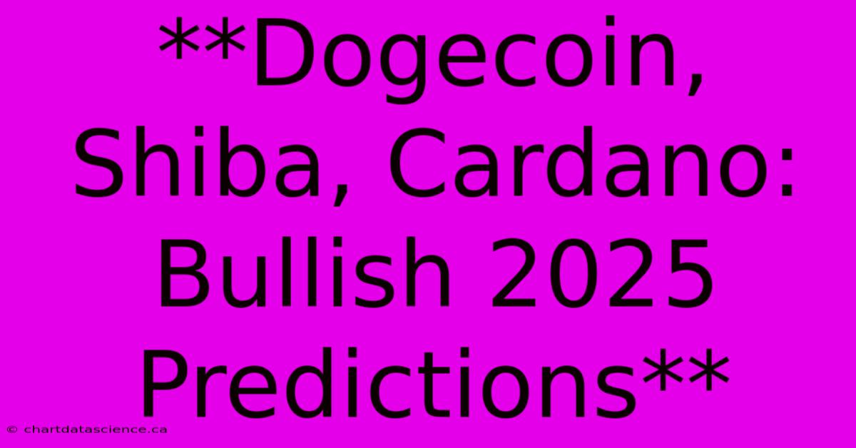 **Dogecoin, Shiba, Cardano: Bullish 2025 Predictions**