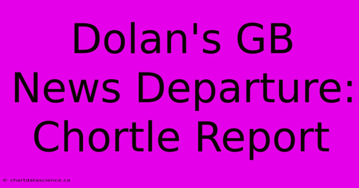 Dolan's GB News Departure: Chortle Report