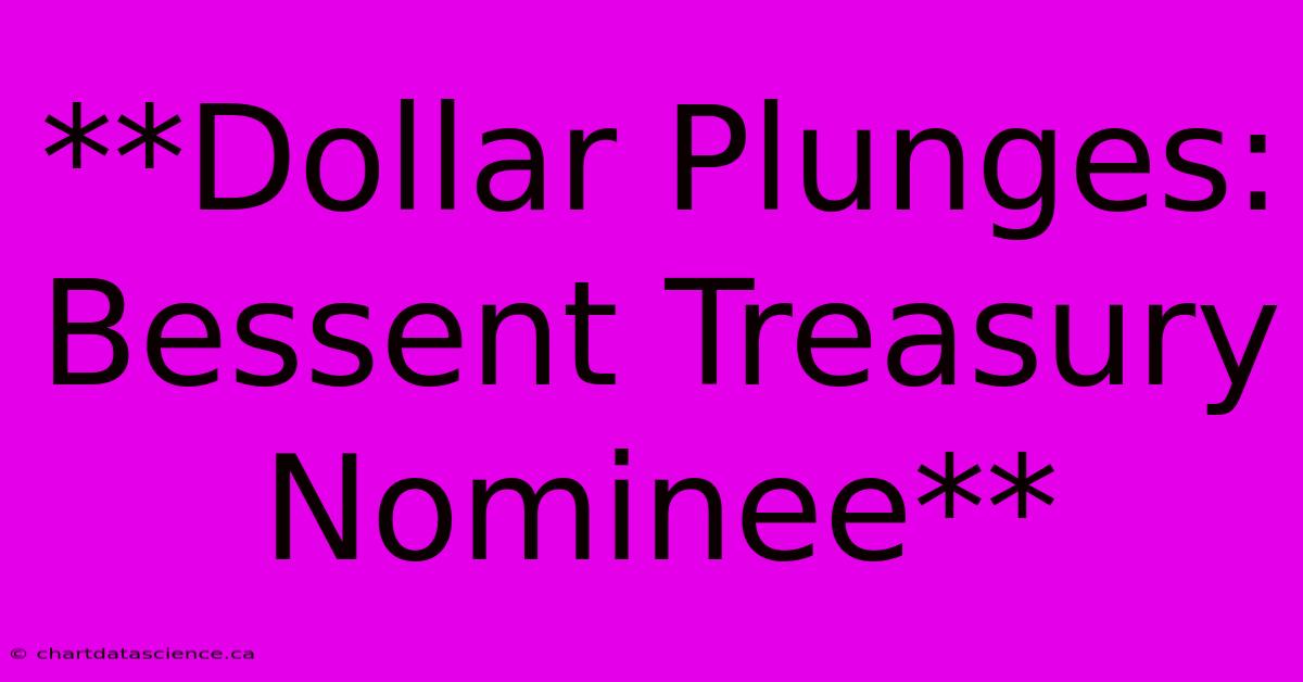 **Dollar Plunges: Bessent Treasury Nominee**