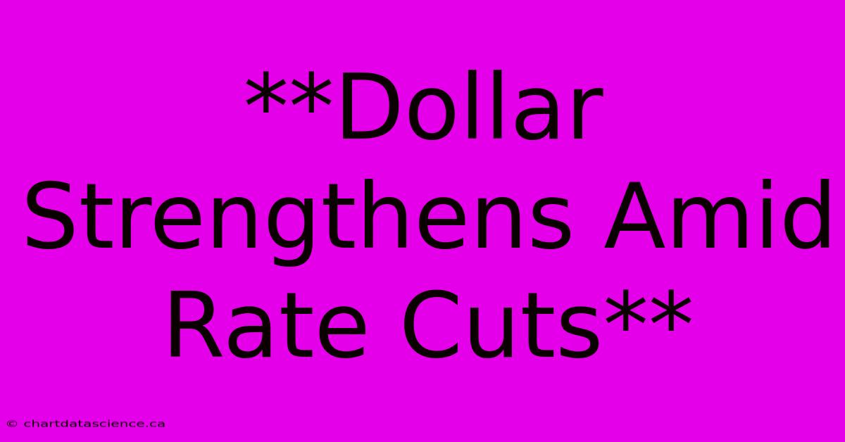 **Dollar Strengthens Amid Rate Cuts**