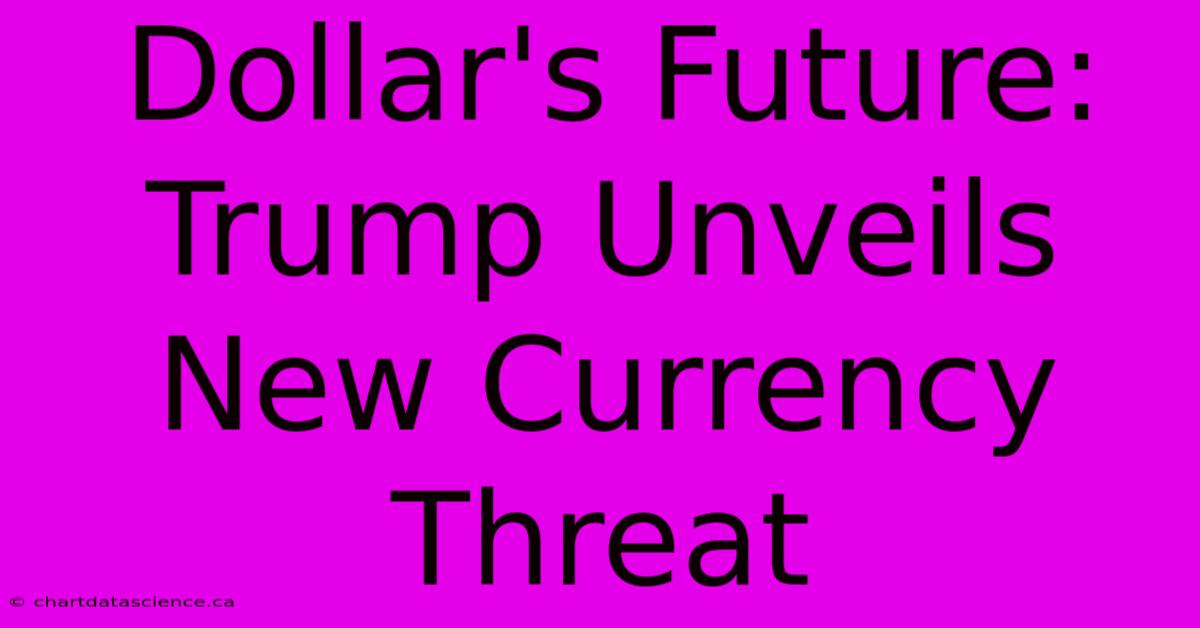 Dollar's Future: Trump Unveils New Currency Threat