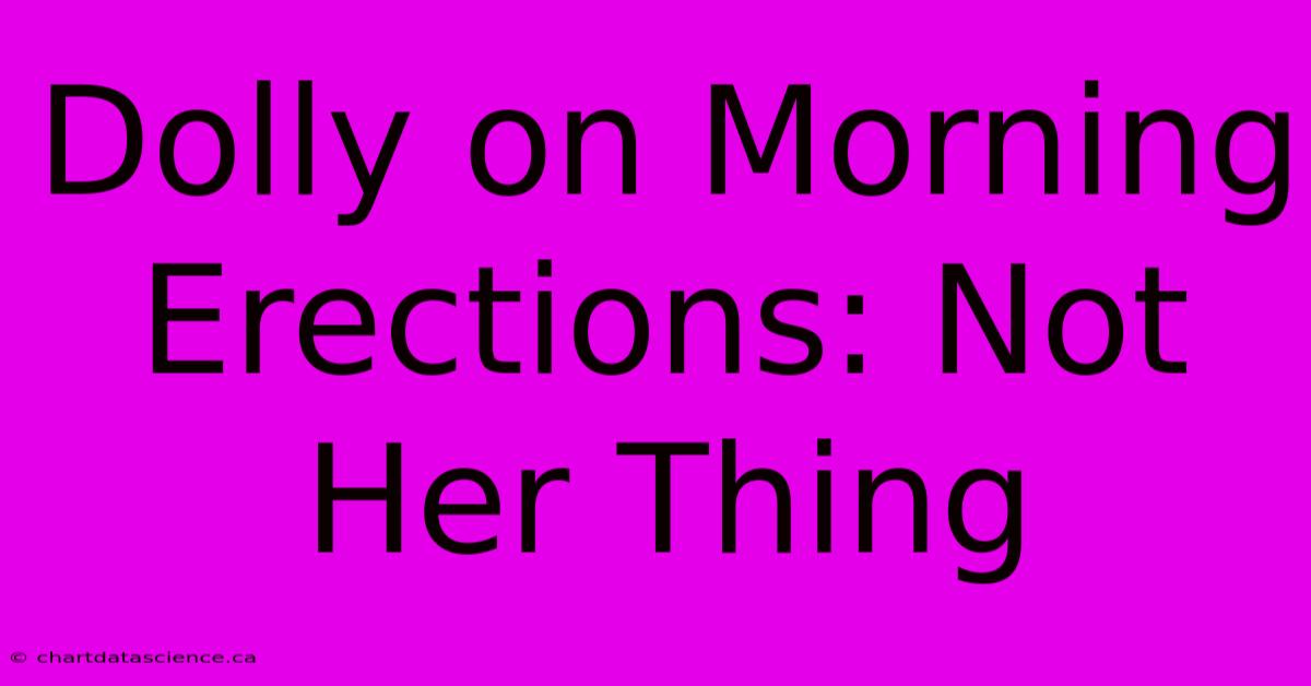 Dolly On Morning Erections: Not Her Thing