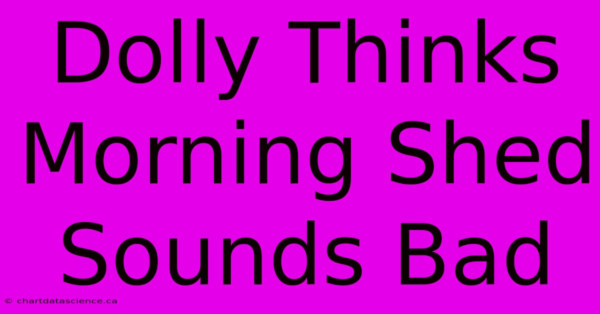 Dolly Thinks Morning Shed Sounds Bad