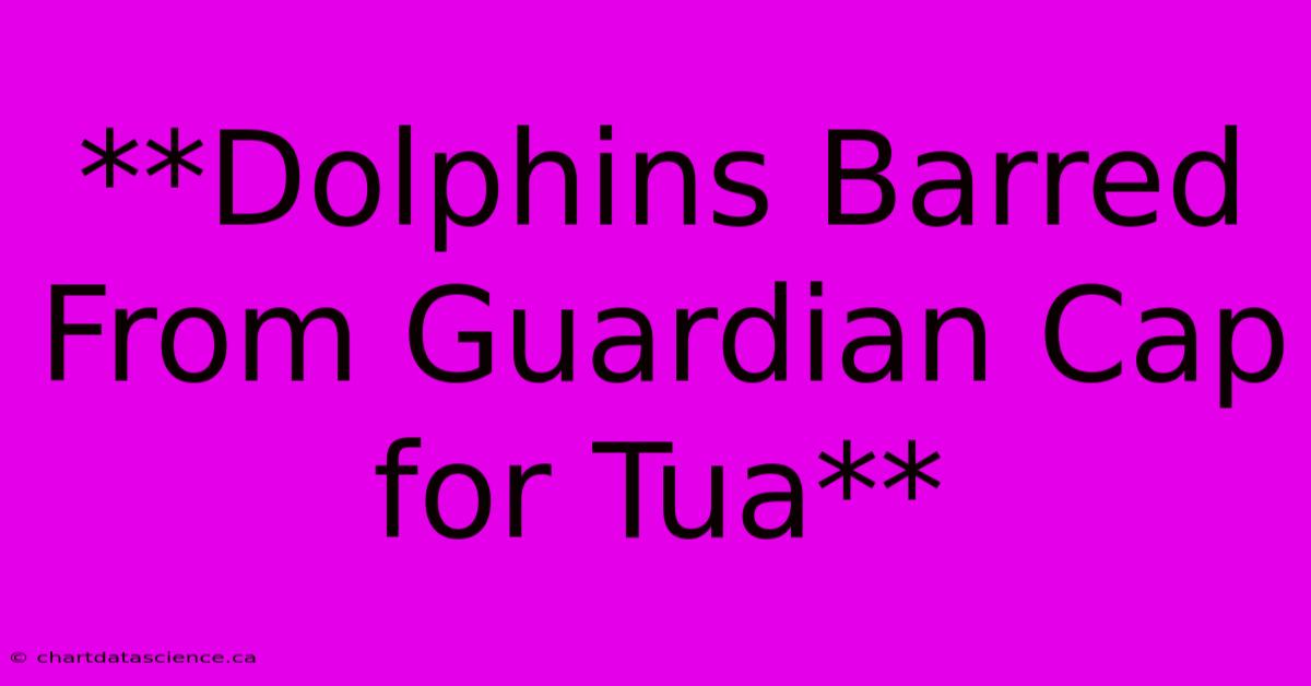 **Dolphins Barred From Guardian Cap For Tua**