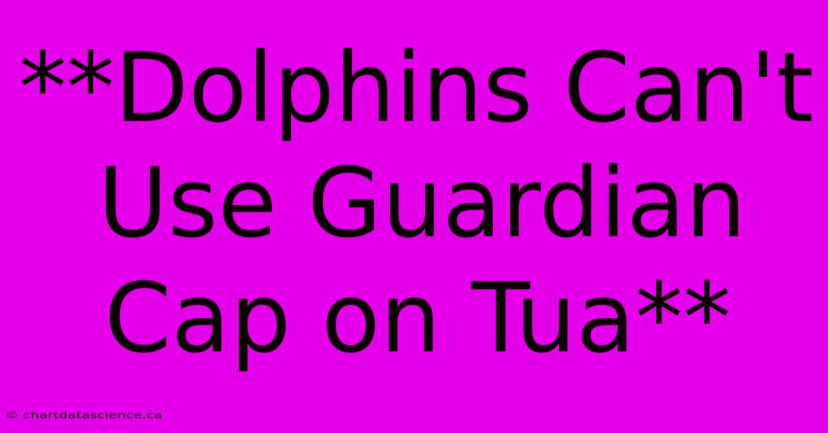 **Dolphins Can't Use Guardian Cap On Tua**