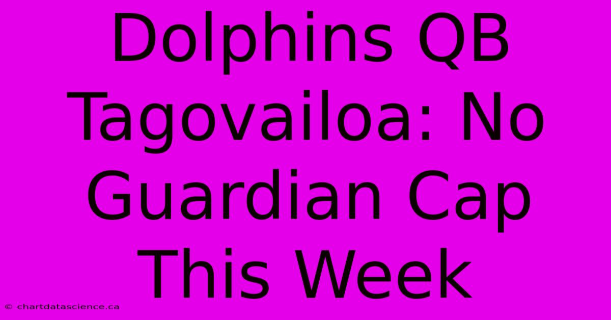 Dolphins QB Tagovailoa: No Guardian Cap This Week