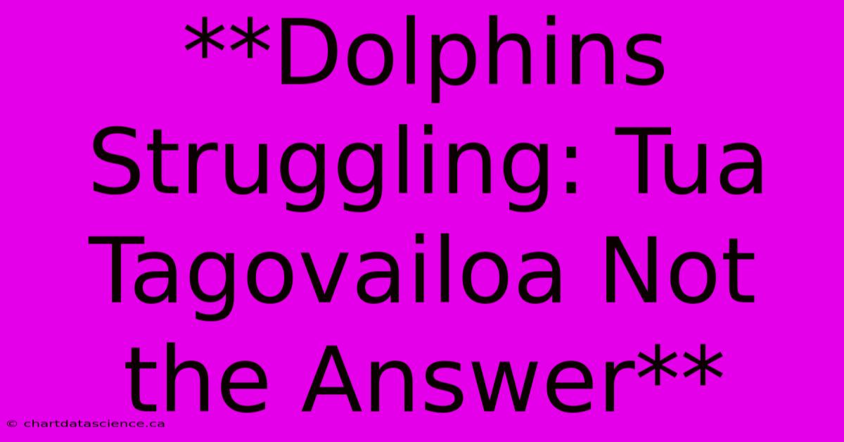 **Dolphins Struggling: Tua Tagovailoa Not The Answer**