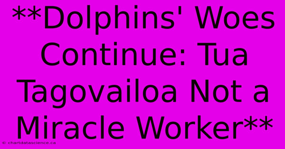 **Dolphins' Woes Continue: Tua Tagovailoa Not A Miracle Worker**