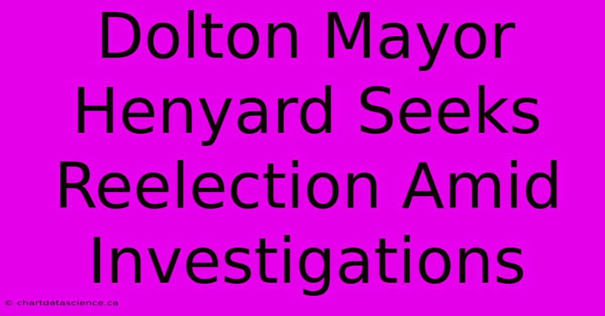 Dolton Mayor Henyard Seeks Reelection Amid Investigations