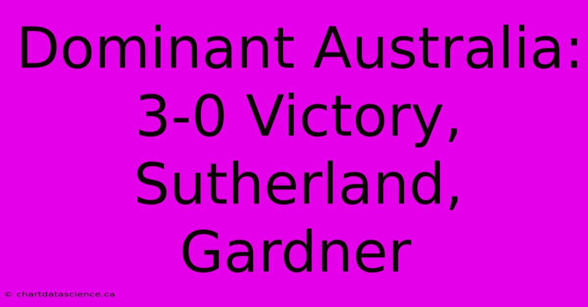 Dominant Australia: 3-0 Victory, Sutherland, Gardner