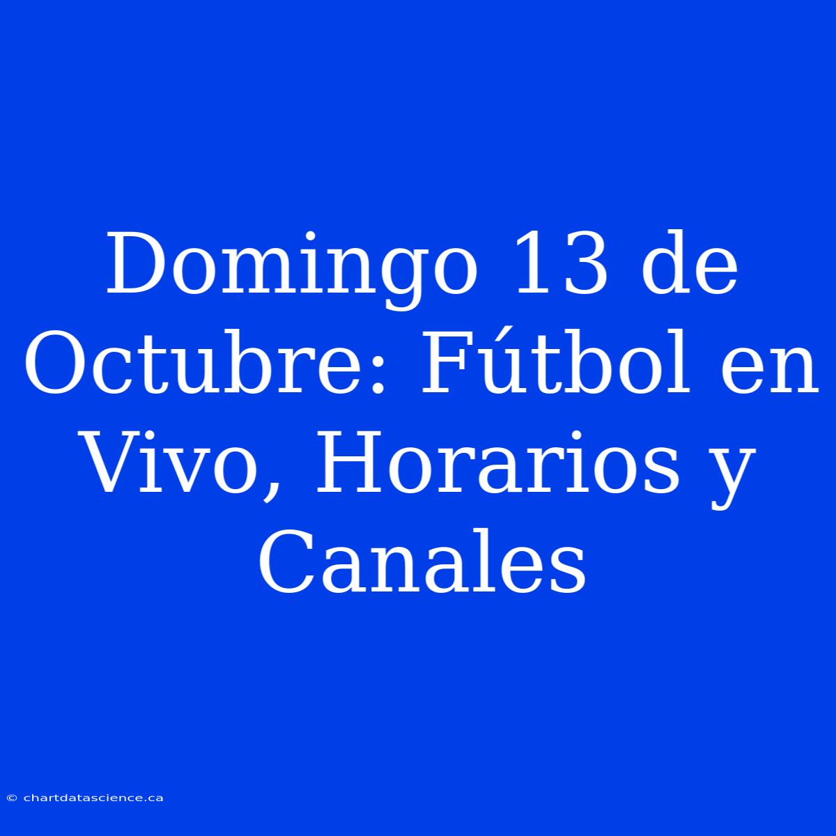 Domingo 13 De Octubre: Fútbol En Vivo, Horarios Y Canales