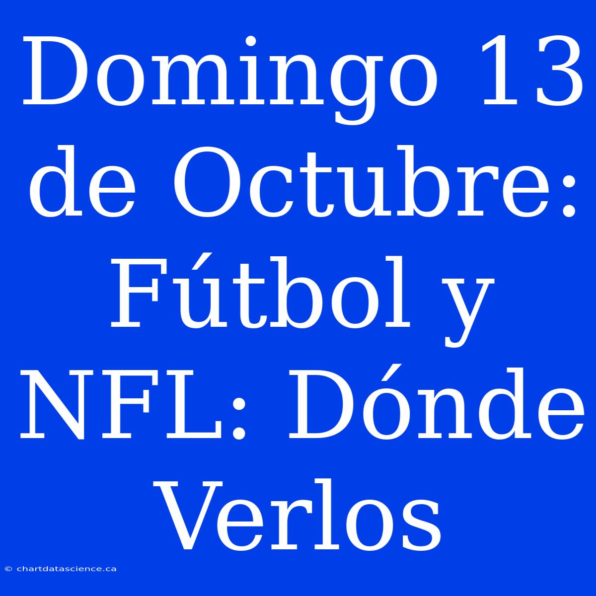 Domingo 13 De Octubre: Fútbol Y NFL: Dónde Verlos