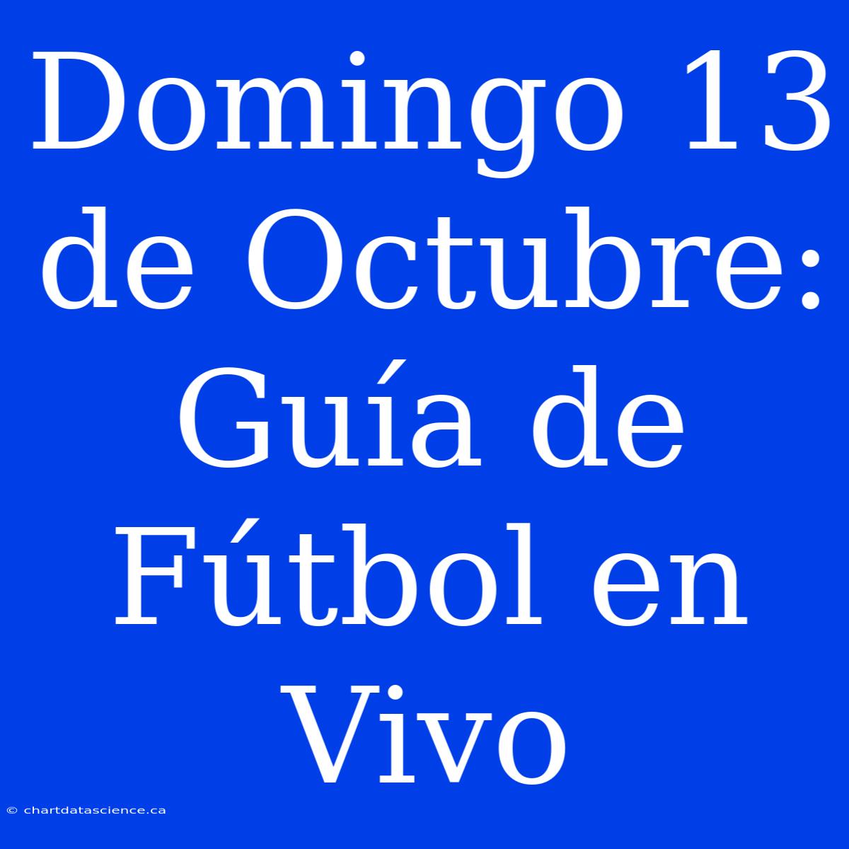 Domingo 13 De Octubre: Guía De Fútbol En Vivo