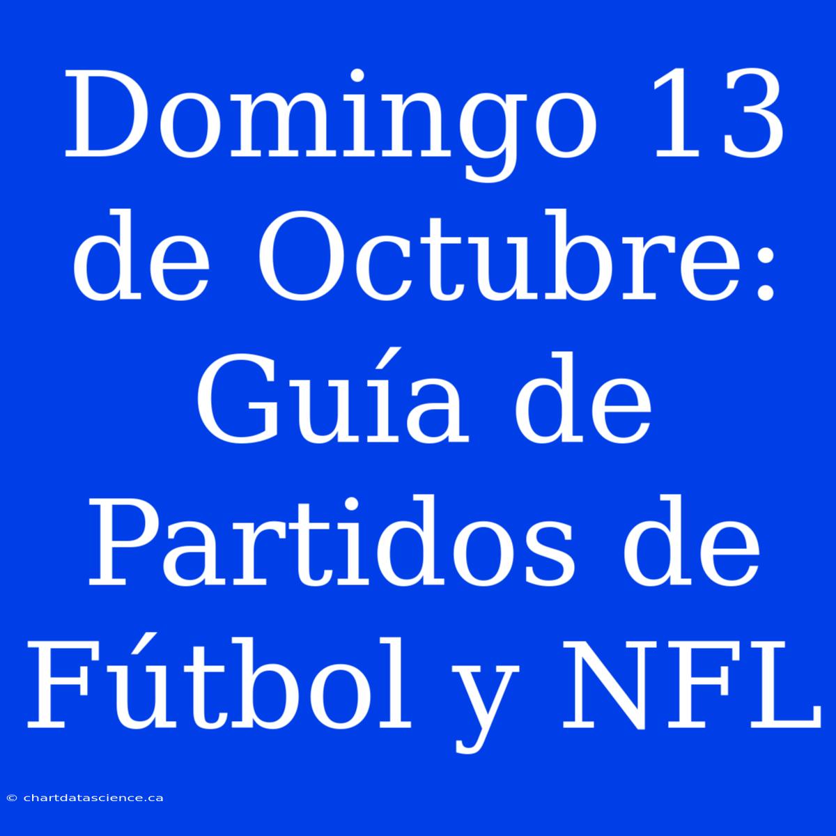 Domingo 13 De Octubre: Guía De Partidos De Fútbol Y NFL