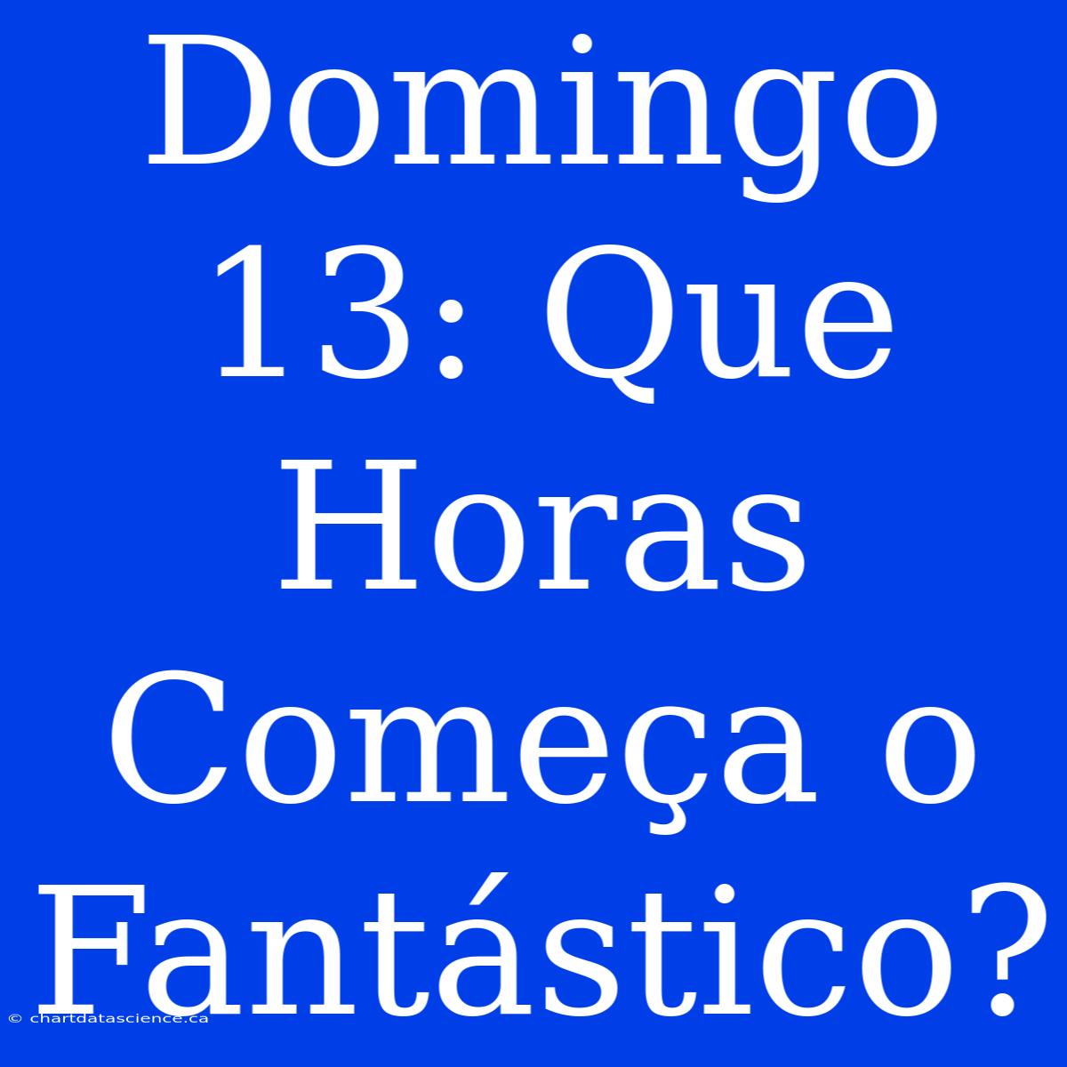 Domingo 13: Que Horas Começa O Fantástico?