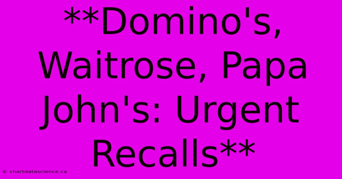 **Domino's, Waitrose, Papa John's: Urgent Recalls** 