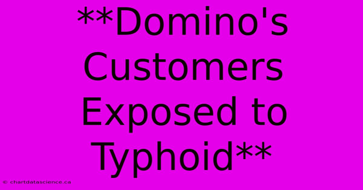 **Domino's Customers Exposed To Typhoid**