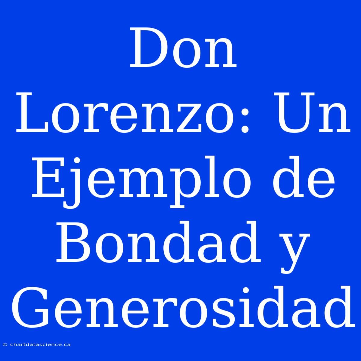 Don Lorenzo: Un Ejemplo De Bondad Y Generosidad