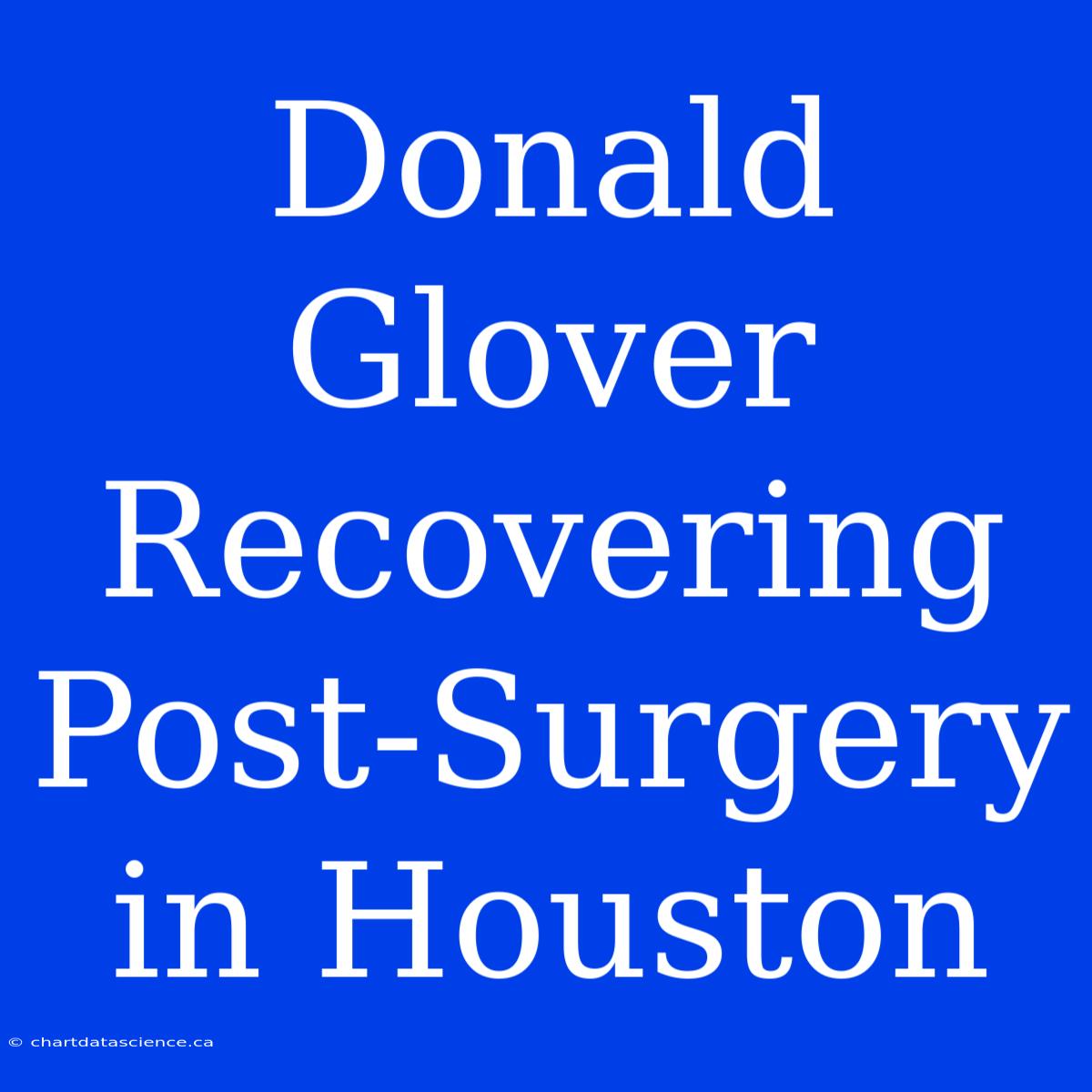 Donald Glover Recovering Post-Surgery In Houston