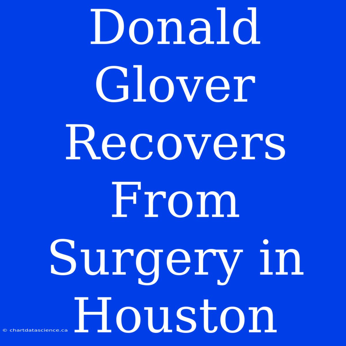 Donald Glover Recovers From Surgery In Houston