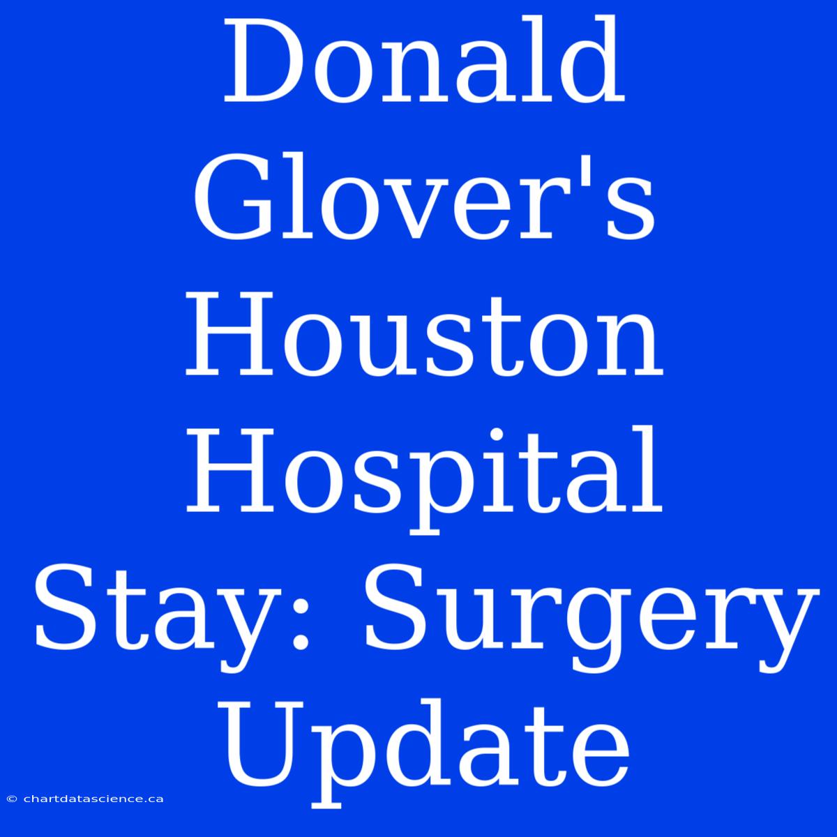 Donald Glover's Houston Hospital Stay: Surgery Update