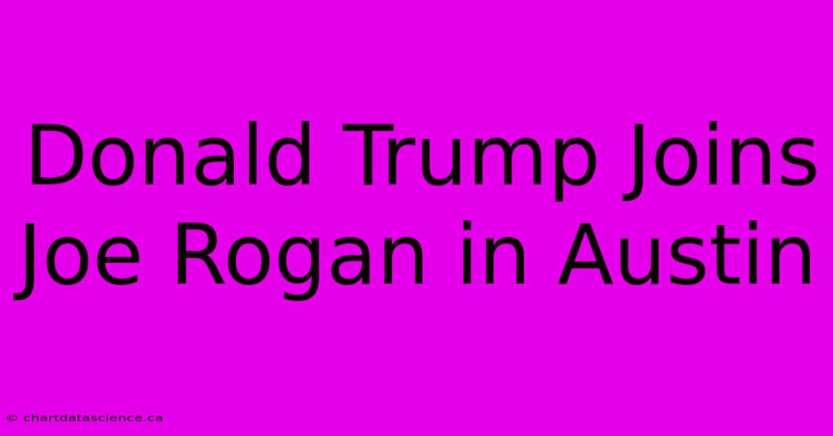 Donald Trump Joins Joe Rogan In Austin